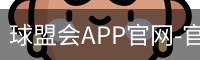 球盟会APP官网-官方下载与安装指南